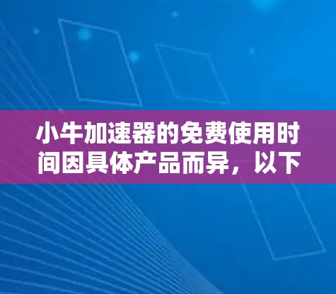 小牛加速器的免费使用时间因具体产品而异,以下是一些常见的情况