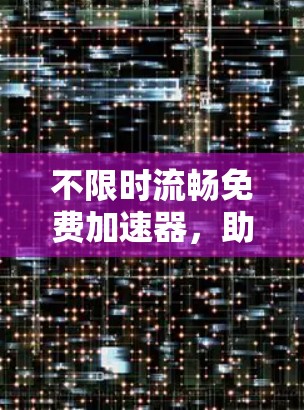 不限时流畅免费加速器,助力你的技术进步