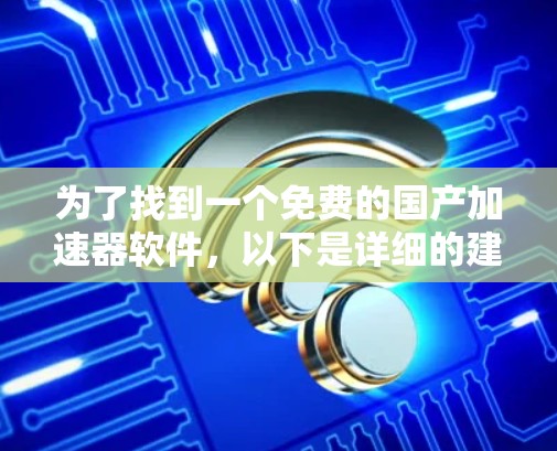 为了找到一个免费的国产加速器软件,以下是详细的建议和推荐