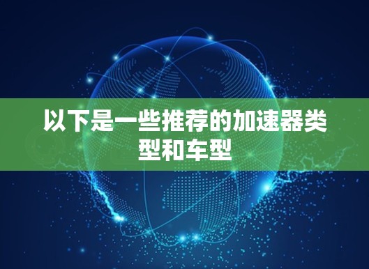 以下是一些推荐的加速器类型和车型