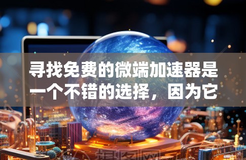 寻找免费的微端加速器是一个不错的选择,因为它们可以扩展到各种硬件和系统,帮助您优化性能。以下是一些推荐的来源和工具,其中包括免费的开源项目、社区贡献和特定用途的网站