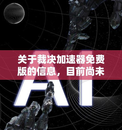 关于裁决加速器免费版的信息，目前尚未找到明确的公开资料。以下是一些可能的解决方案和建议