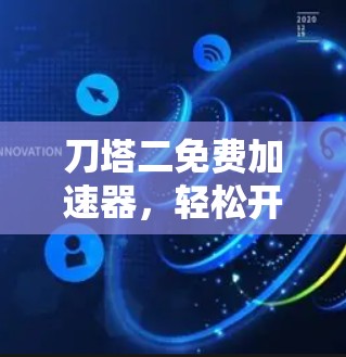 刀塔二免费加速器,轻松开启游戏巅峰速度