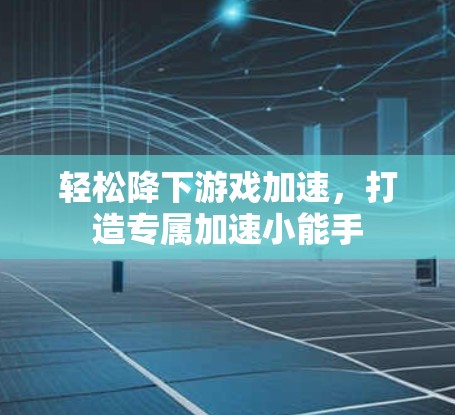 轻松降下游戏加速,打造专属加速小能手