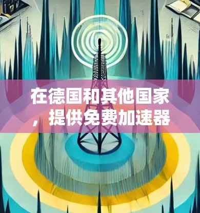 在德国和其他国家,提供免费加速器下载服务的工具和软件类型可能因地区和平台而异。以下是一些可能的免费加速器下载推荐,这些工具通常在某些地区或平台上提供免费服务