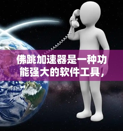 佛跳加速器是一种功能强大的软件工具,用于加速服务器、应用和网络设备。以下是对其功能和使用方法的总结