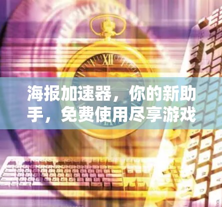 海报加速器,你的新助手,免费使用尽享游戏体验