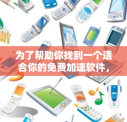 为了帮助你找到一个适合你的免费加速软件,以下是一些推荐,涵盖不同的需求和偏好