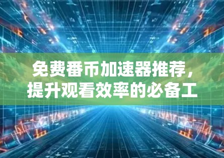 免费番币加速器推荐,提升观看效率的必备工具