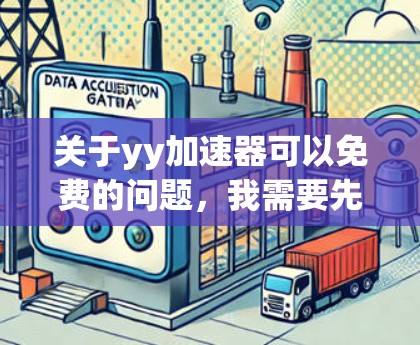 关于yy加速器可以免费的问题,我需要先确认一下,您指的是YY加速器吗?如果是的话,那么YY通常指的是You Yield或You Pay Later,通常指的是一种在线加速工具,可能需要付费使用