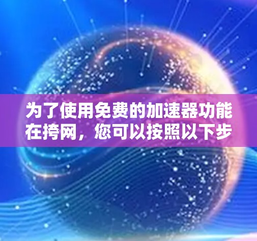 为了使用免费的加速器功能在挎网，您可以按照以下步骤操作