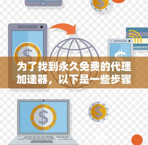 为了找到永久免费的代理加速器，以下是一些步骤和推荐
