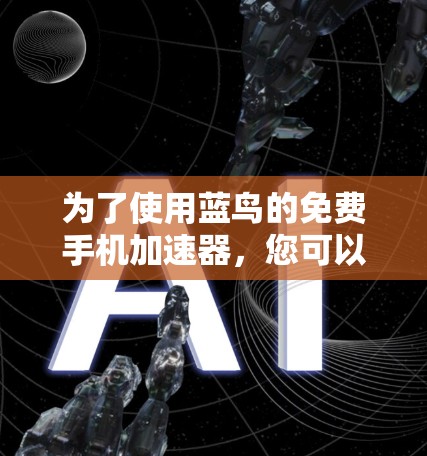 为了使用蓝鸟的免费手机加速器，您可以按照以下步骤操作