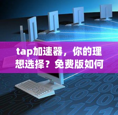 tap加速器,你的理想选择?免费版如何帮助你更高效地连接世界)