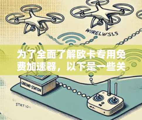 为了全面了解欧卡专用免费加速器，以下是一些关键点和建议
