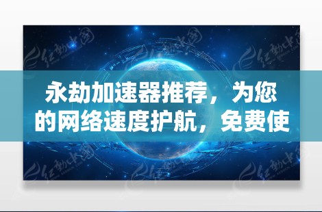 永劫加速器推荐,为您的网络速度护航,免费使用超流畅体验