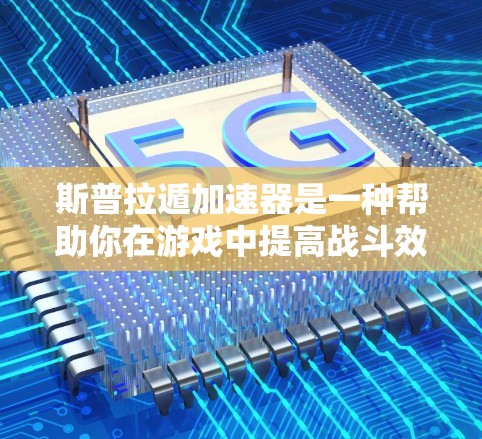 斯普拉遁加速器是一种帮助你在游戏中提高战斗效率的装置,通常用于提升角色的战斗速度和成功率。如果你正在玩游戏,特别是战斗类游戏,可能在游戏内遇到加速器的需求