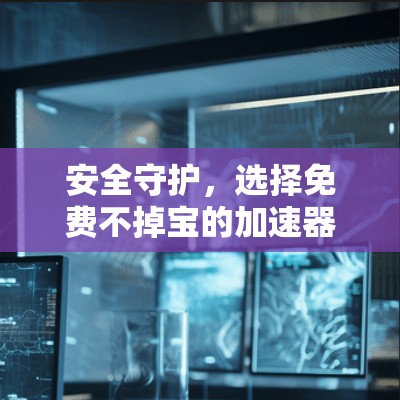 安全守护，选择免费不掉宝的加速器