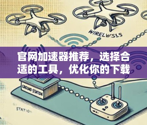 官网加速器推荐,选择合适的工具,优化你的下载体验