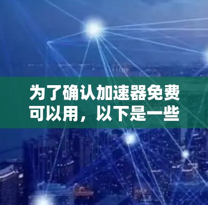 为了确认加速器免费可以用，以下是一些步骤和信息的整理