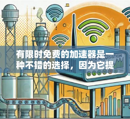 有限时免费的加速器是一种不错的选择,因为它提供了一定的使用时间限制,减少用户因延长使用而花费的时间。以下是关于有限时免费加速器的详细信息 有限时免费的加速器是一种不错的选择,因为它提供了一定的使用时间限制,减少用户因延长使用而花费的时间。以下是关于有限时免费加速器的详细信息