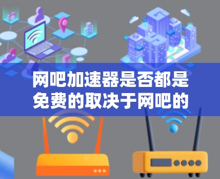 网吧加速器是否都是免费的取决于网吧的具体情况和服务模式。以下是一些关键点 网吧加速器是否都是免费的取决于网吧的具体情况和服务模式。以下是一些关键点