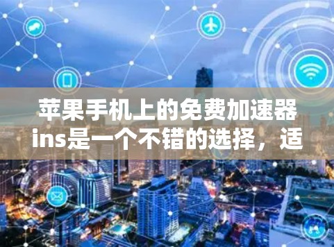 苹果手机上的免费加速器ins是一个不错的选择,适合在下载、文件传输和搜索优化等场景中使用。以下是详细的使用指南和注意事项 苹果手机上的免费加速器ins是一个不错的选择,适合在下载、文件传输和搜索优化等场景中使用。以下是详细的使用指南和注意事项