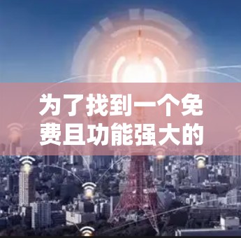 为了找到一个免费且功能强大的iPhone加速器，以下是一些推荐