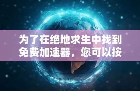 为了在绝地求生中找到免费加速器，您可以按照以下步骤操作