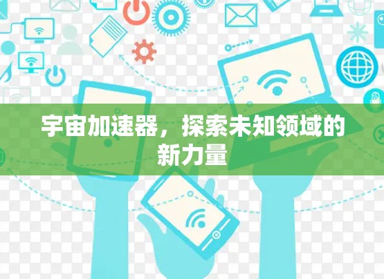 宇宙加速器，探索未知领域的新力量