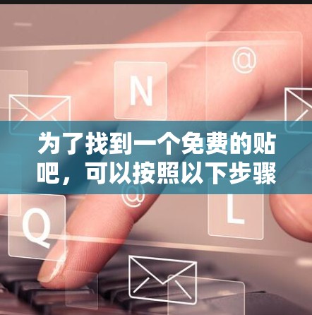 为了找到一个免费的贴吧，可以按照以下步骤进行
