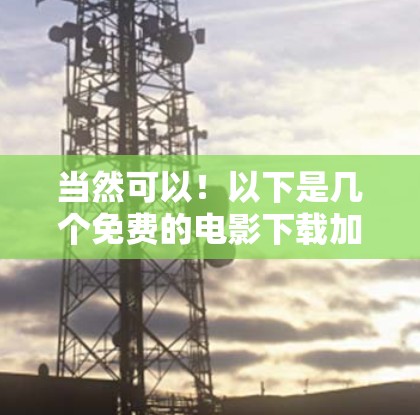 当然可以!以下是几个免费的电影下载加速器软件,适合经常在线搜索电影并下载的情况 当然可以!以下是几个免费的电影下载加速器软件,适合经常在线搜索电影并下载的情况