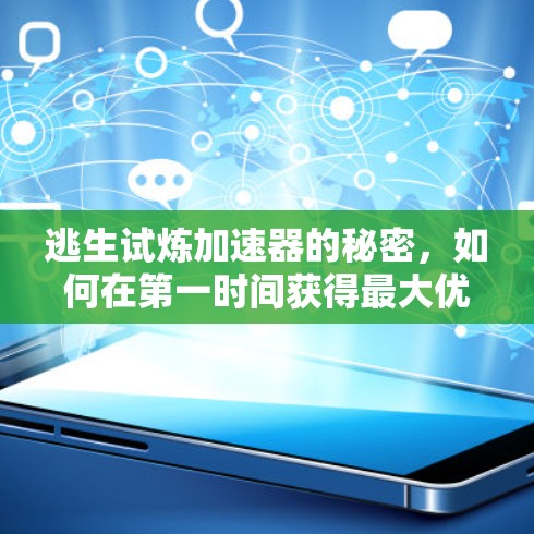 逃生试炼加速器的秘密,如何在第一时间获得最大优势 逃生试炼加速器的秘密,如何在第一时间获得最大优势
