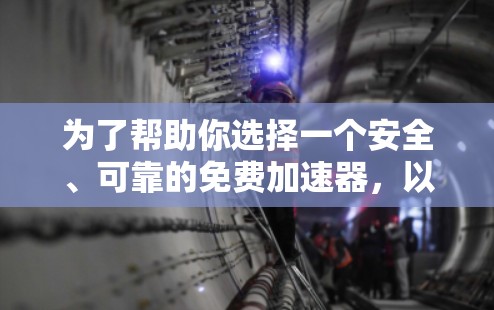 为了帮助你选择一个安全、可靠的免费加速器,以下是一些推荐的步骤和推荐 为了帮助你选择一个安全、可靠的免费加速器,以下是一些推荐的步骤和推荐