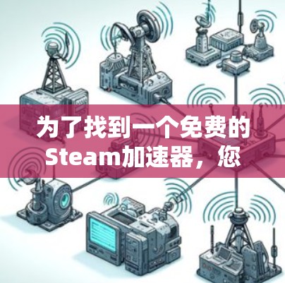 为了找到一个免费的Steam加速器,您可以按照以下步骤进行 为了找到一个免费的Steam加速器,您可以按照以下步骤进行