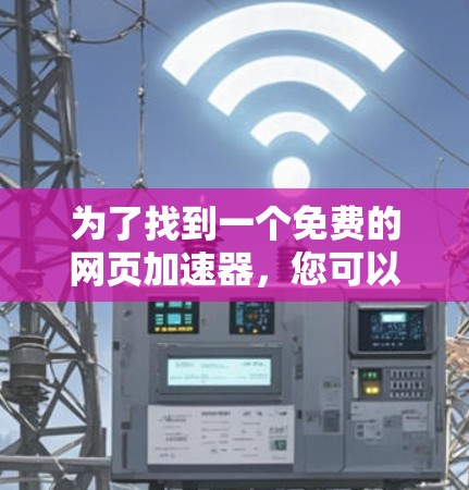 为了找到一个免费的网页加速器,您可以按照以下步骤操作 为了找到一个免费的网页加速器,您可以按照以下步骤操作