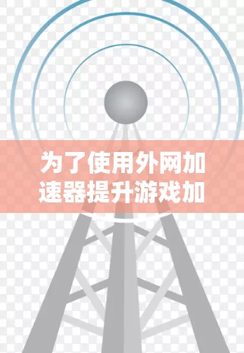为了使用外网加速器提升游戏加载速度，您可以按照以下步骤进行