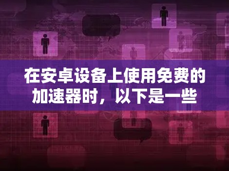 在安卓设备上使用免费的加速器时，以下是一些推荐的选择