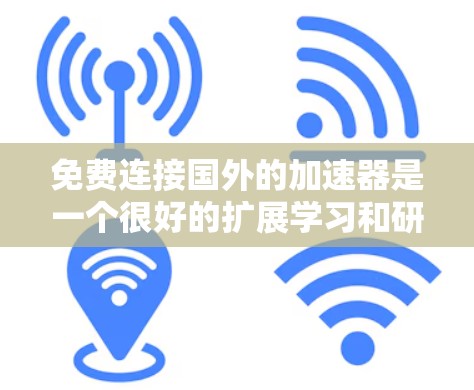 免费连接国外的加速器是一个很好的扩展学习和研究的机会，但使用时需要谨慎考虑以下因素