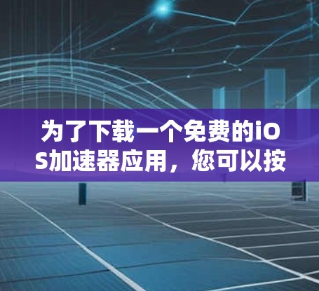为了下载一个免费的iOS加速器应用，您可以按照以下步骤进行