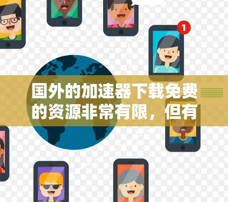 国外的加速器下载免费的资源非常有限,但有一些常见的免费加速器推荐如下 国外的加速器下载免费的资源非常有限,但有一些常见的免费加速器推荐如下