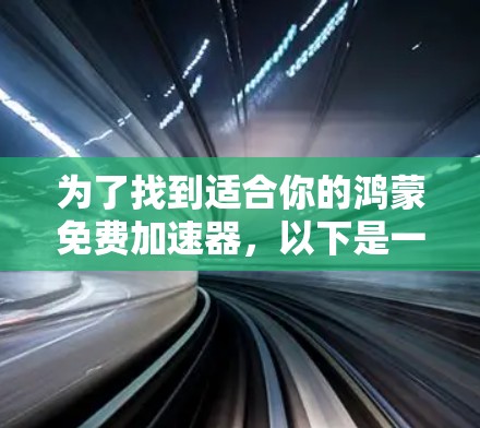 为了找到适合你的鸿蒙免费加速器,以下是一些步骤性的建议 为了找到适合你的鸿蒙免费加速器,以下是一些步骤性的建议