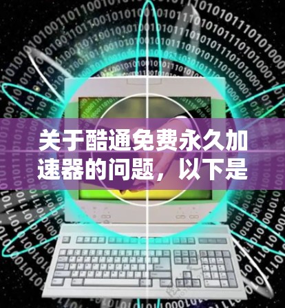 关于酷通免费永久加速器的问题,以下是逐步的解答 关于酷通免费永久加速器的问题,以下是逐步的解答