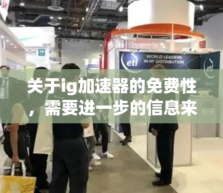 关于ig加速器的免费性,需要进一步的信息来确定。以下是一些可能的解释和建议 关于ig加速器的免费性,需要进一步的信息来确定。以下是一些可能的解释和建议