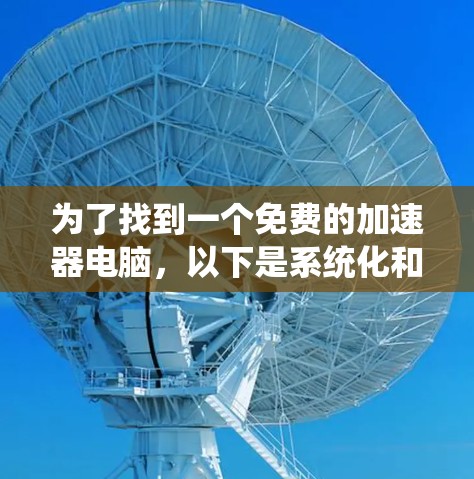 为了找到一个免费的加速器电脑，以下是系统化和详细的步骤指南