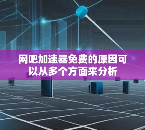 网吧加速器免费的原因可以从多个方面来分析 网吧加速器免费的原因可以从多个方面来分析