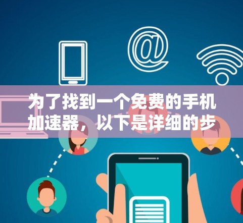 为了找到一个免费的手机加速器，以下是详细的步骤和推荐