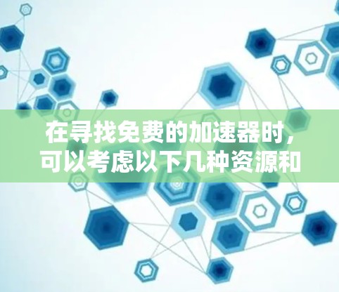 在寻找免费的加速器时，可以考虑以下几种资源和平台