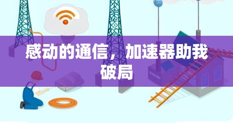 感动的通信,加速器助我破局 感动的通信,加速器助我破局