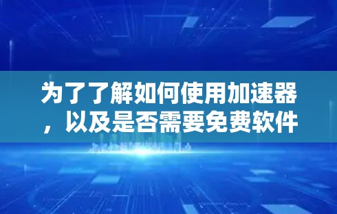 为了了解如何使用加速器,以及是否需要免费软件,以下是一步步的指南 为了了解如何使用加速器,以及是否需要免费软件,以下是一步步的指南